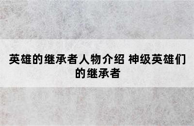 英雄的继承者人物介绍 神级英雄们的继承者